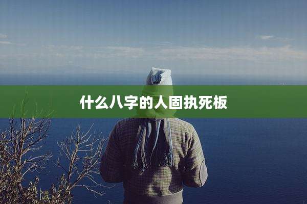 什么八字的人固执死板
