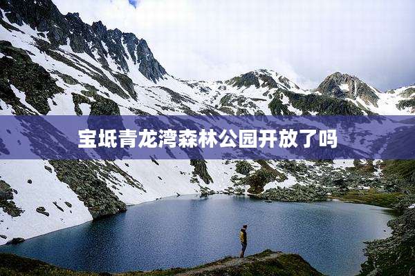 宝坻青龙湾森林公园开放了吗