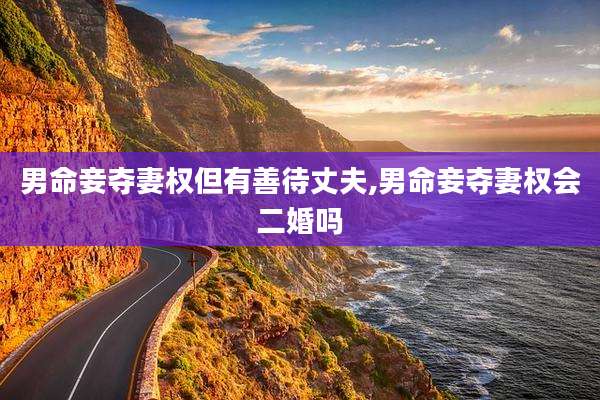 男命妾夺妻权但有善待丈夫,男命妾夺妻权会二婚吗