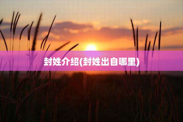 封姓介绍(封姓出自哪里)