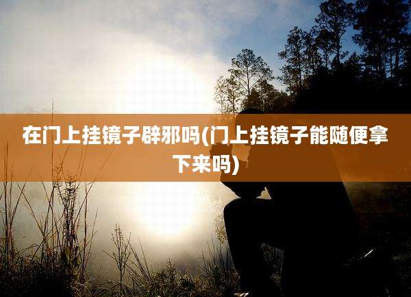 在门上挂镜子辟邪吗(门上挂镜子能随便拿下来吗)