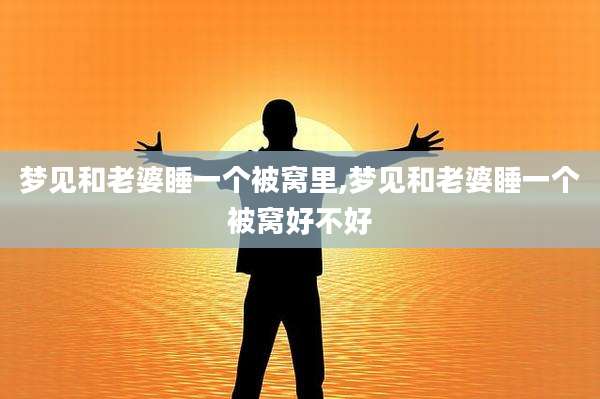 梦见和老婆睡一个被窝里,梦见和老婆睡一个被窝好不好