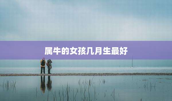 属牛的女孩几月生最好