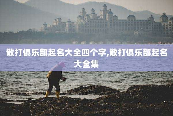 散打俱乐部起名大全四个字,散打俱乐部起名大全集