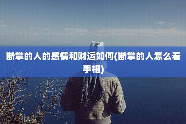 断掌的人的感情和财运如何(断掌的人怎么看手相)