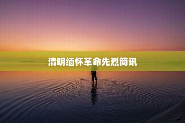清明缅怀革命先烈简讯