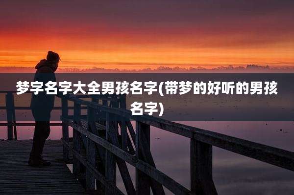 梦字名字大全男孩名字(带梦的好听的男孩名字)