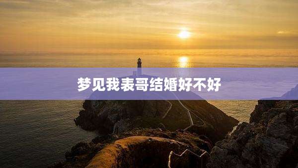梦见我表哥结婚好不好