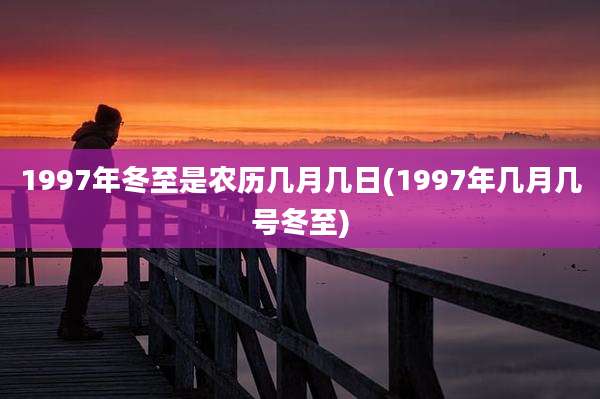 1997年冬至是农历几月几日(1997年几月几号冬至)