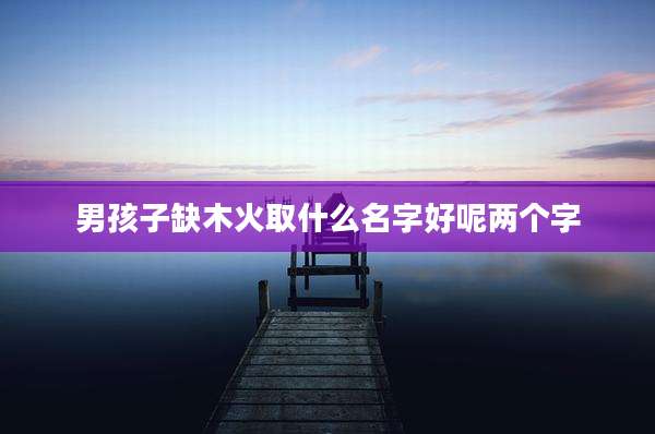 男孩子缺木火取什么名字好呢两个字