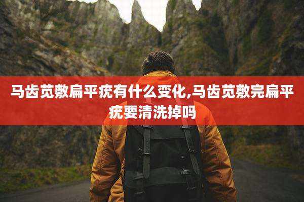 马齿苋敷扁平疣有什么变化,马齿苋敷完扁平疣要清洗掉吗