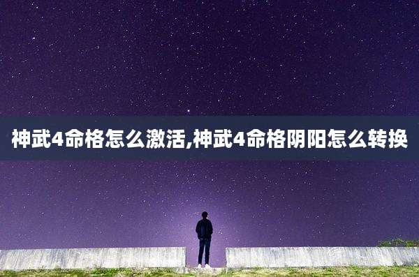 神武4命格怎么激活,神武4命格阴阳怎么转换