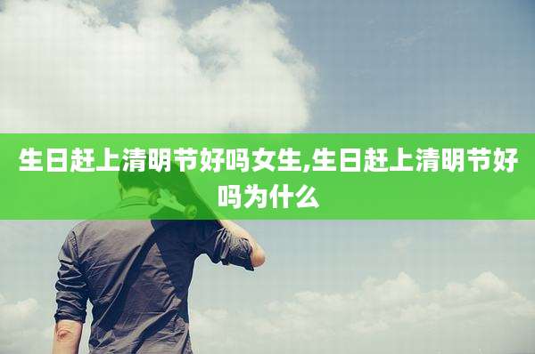 生日赶上清明节好吗女生,生日赶上清明节好吗为什么