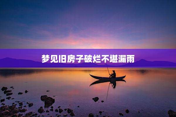 梦见旧房子破烂不堪漏雨