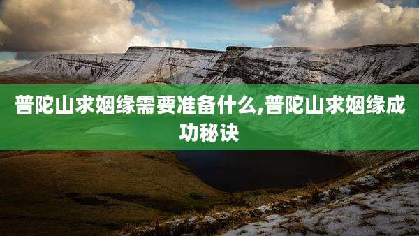 普陀山求姻缘需要准备什么,普陀山求姻缘成功秘诀