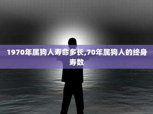 1970年属狗人寿命多长,70年属狗人的终身寿数