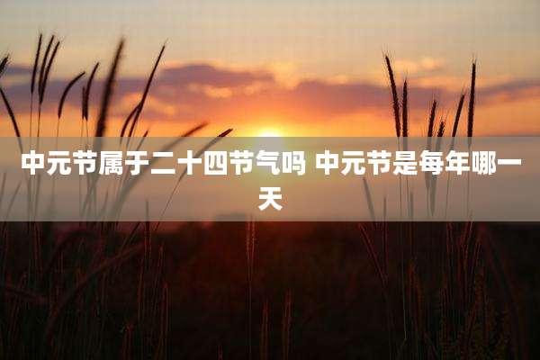 中元节属于二十四节气吗 中元节是每年哪一天