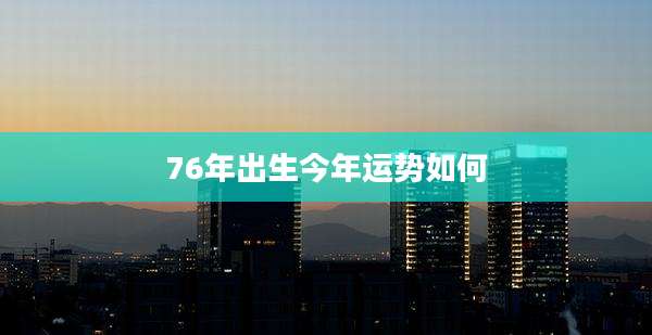 76年出生今年运势如何