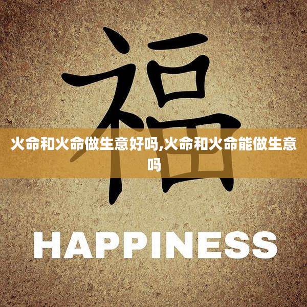 火命和火命做生意好吗,火命和火命能做生意吗