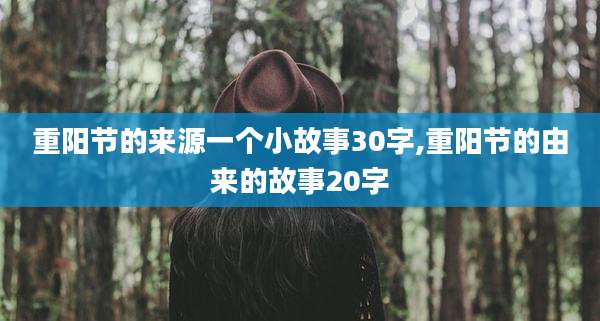 重阳节的来源一个小故事30字,重阳节的由来的故事20字