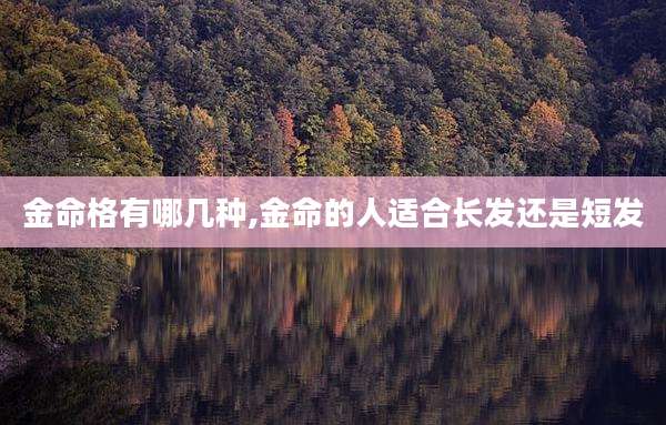 金命格有哪几种,金命的人适合长发还是短发