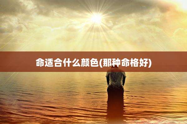 命适合什么颜色(那种命格好)