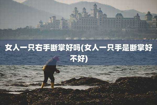 女人一只右手断掌好吗(女人一只手是断掌好不好)
