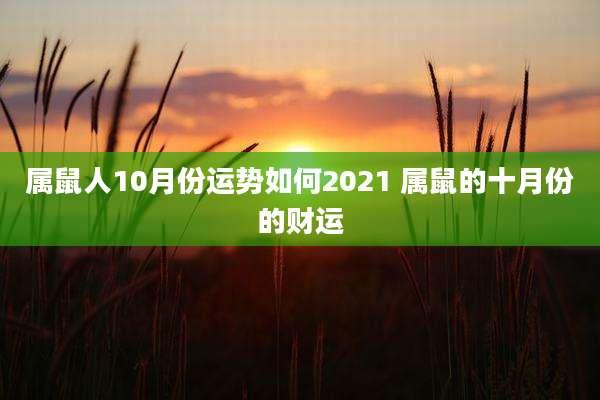 属鼠人10月份运势如何2021 属鼠的十月份的财运
