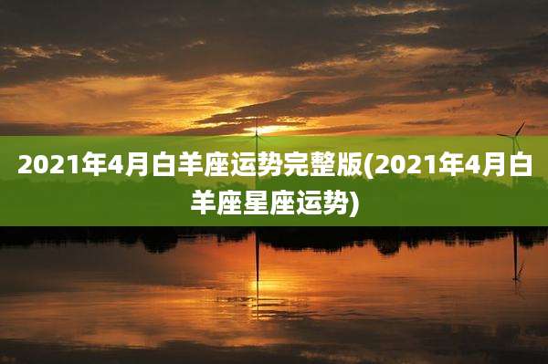 2021年4月白羊座运势完整版(2021年4月白羊座星座运势)