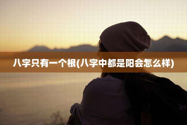 八字只有一个根(八字中都是阳会怎么样)