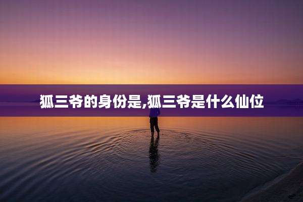 狐三爷的身份是,狐三爷是什么仙位