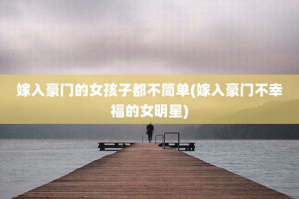 嫁入豪门的女孩子都不简单(嫁入豪门不幸福的女明星)