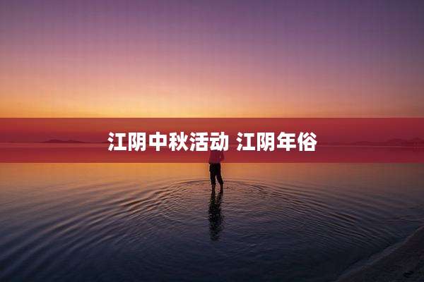 江阴中秋活动 江阴年俗