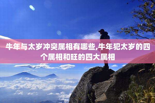 牛年与太岁冲突属相有哪些,牛年犯太岁的四个属相和旺的四大属相