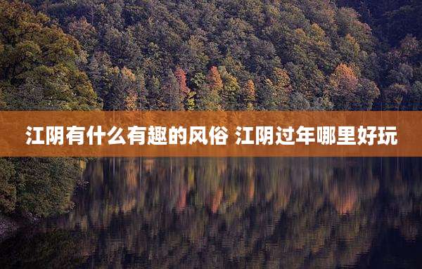 江阴有什么有趣的风俗 江阴过年哪里好玩