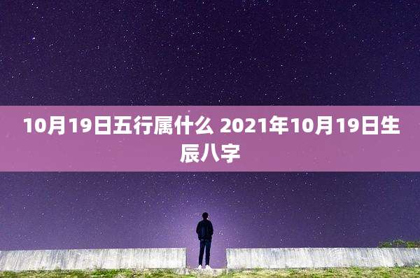 10月19日五行属什么 2021年10月19日生辰八字