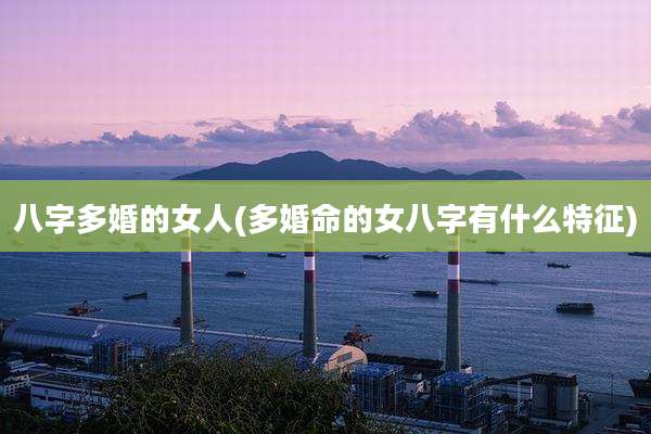 八字多婚的女人(多婚命的女八字有什么特征)