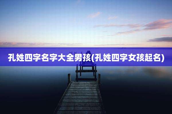 孔姓四字名字大全男孩(孔姓四字女孩起名)