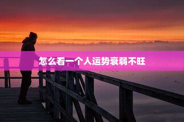 怎么看一个人运势衰弱不旺