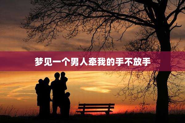 梦见一个男人牵我的手不放手
