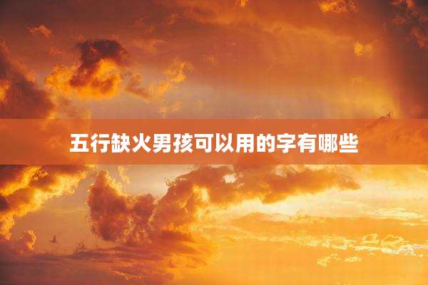 五行缺火男孩可以用的字有哪些