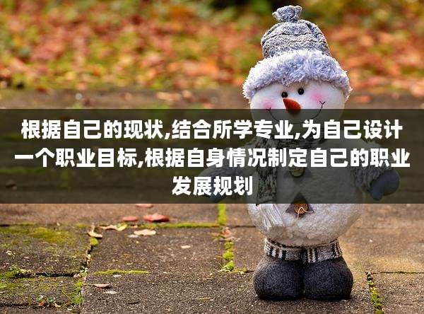 根据自己的现状,结合所学专业,为自己设计一个职业目标,根据自身情况制定自己的职业发展规划