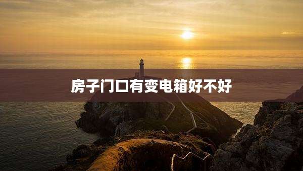 房子门口有变电箱好不好