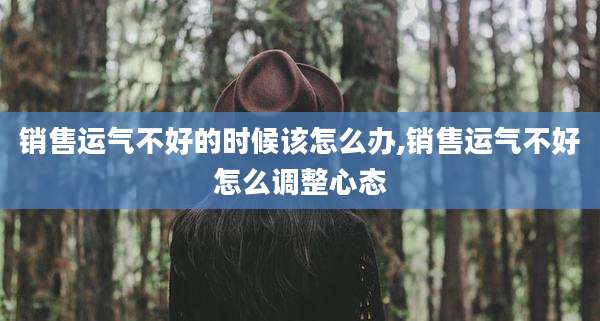销售运气不好的时候该怎么办,销售运气不好怎么调整心态