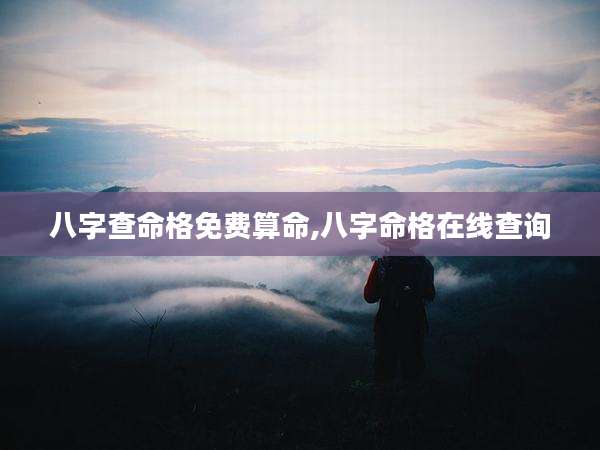 八字查命格免费算命,八字命格在线查询