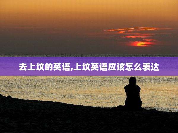 去上坟的英语,上坟英语应该怎么表达