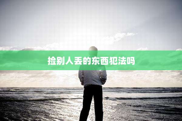 捡别人丢的东西犯法吗
