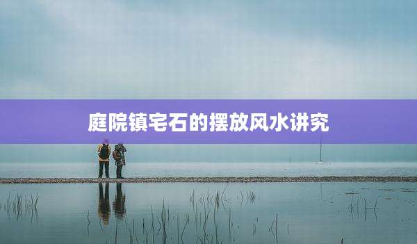 庭院镇宅石的摆放风水讲究