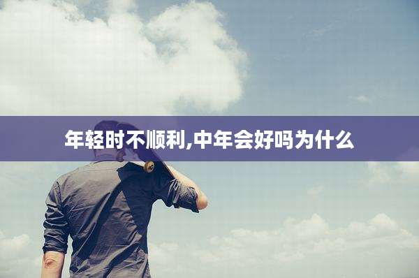 年轻时不顺利,中年会好吗为什么