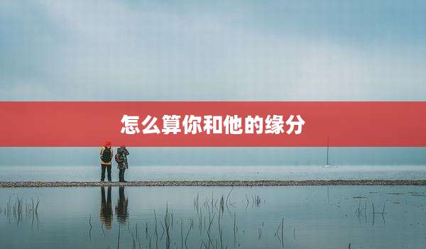 怎么算你和他的缘分